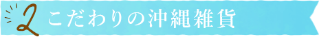 2.こだわりの沖縄雑貨